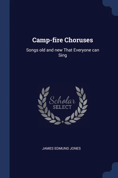 Обложка книги Camp-fire Choruses. Songs old and new That Everyone can Sing, James Edmund Jones