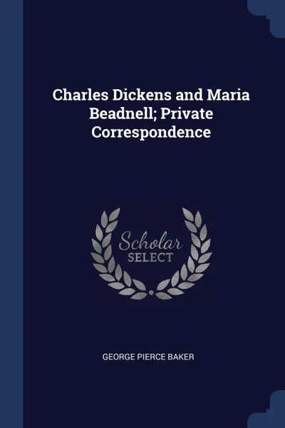 Обложка книги Charles Dickens and Maria Beadnell; Private Correspondence, George Pierce Baker