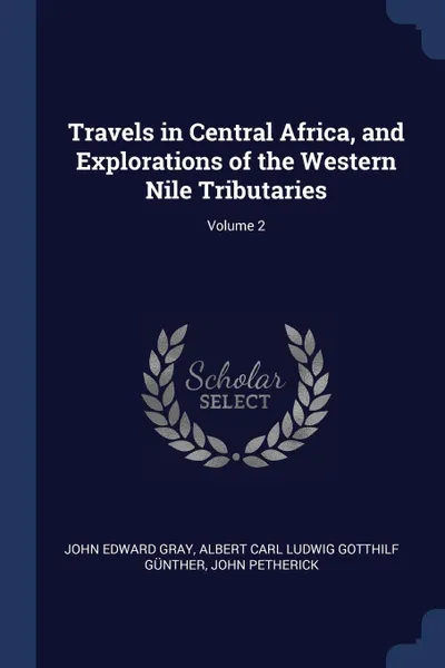 Обложка книги Travels in Central Africa, and Explorations of the Western Nile Tributaries; Volume 2, John Edward Gray, Albert Carl Ludwig Gotthilf Günther, John Petherick