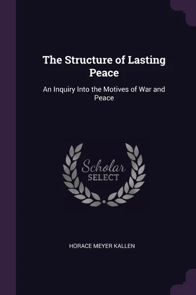 Обложка книги The Structure of Lasting Peace. An Inquiry Into the Motives of War and Peace, Horace Meyer Kallen