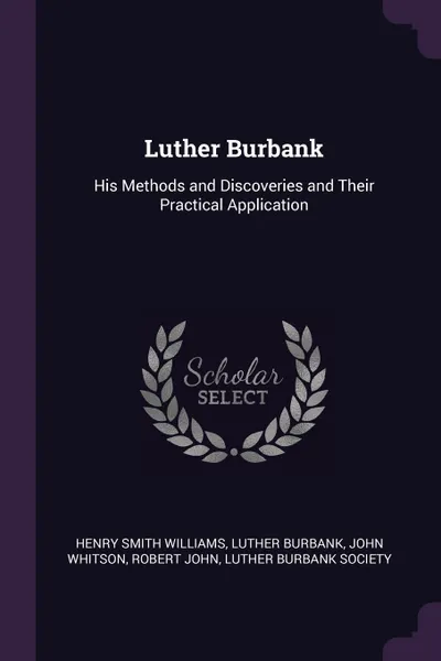 Обложка книги Luther Burbank. His Methods and Discoveries and Their Practical Application, Henry Smith Williams, Luther Burbank, John Whitson