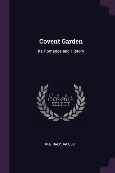 Обложка книги Covent Garden. Its Romance and History, Reginald Jacobs