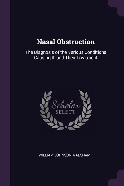 Обложка книги Nasal Obstruction. The Diagnosis of the Various Conditions Causing It, and Their Treatment, William Johnson Walsham