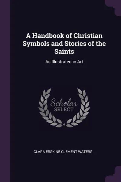 Обложка книги A Handbook of Christian Symbols and Stories of the Saints. As Illustrated in Art, Clara Erskine Clement Waters