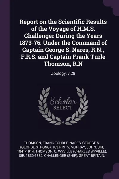 Обложка книги Report on the Scientific Results of the Voyage of H.M.S. Challenger During the Years 1873-76. Under the Command of Captain George S. Nares, R.N., F.R.S. and Captain Frank Turle Thomson, R.N: Zoology, v.28, Frank Tourle Thomson, George S. 1831-1915 Nares, John Murray