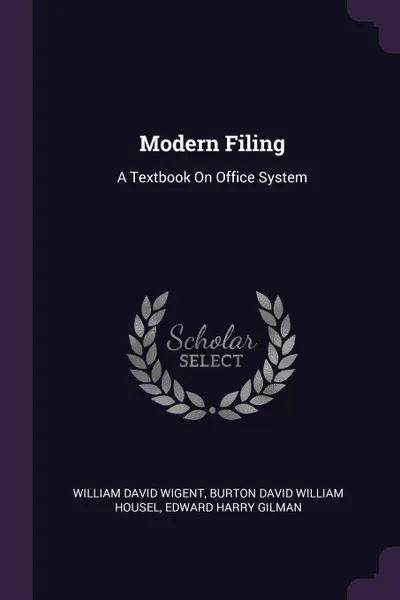 Обложка книги Modern Filing. A Textbook On Office System, William David Wigent, Burton David William Housel, Edward Harry Gilman