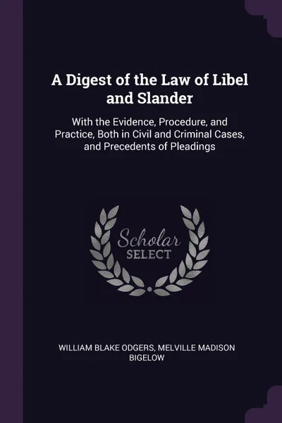 Обложка книги A Digest of the Law of Libel and Slander. With the Evidence, Procedure, and Practice, Both in Civil and Criminal Cases, and Precedents of Pleadings, William Blake Odgers, Melville Madison Bigelow