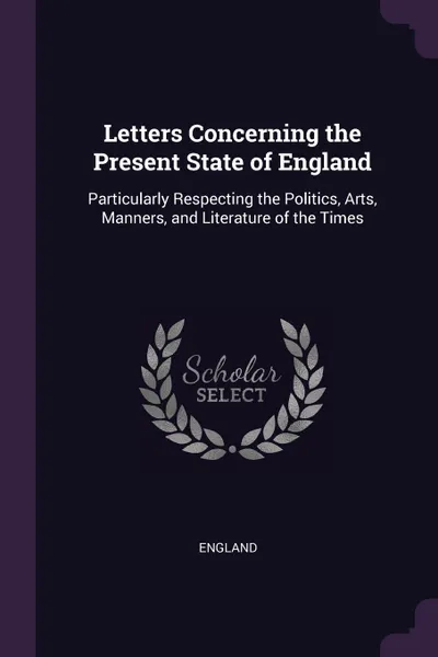 Обложка книги Letters Concerning the Present State of England. Particularly Respecting the Politics, Arts, Manners, and Literature of the Times, England