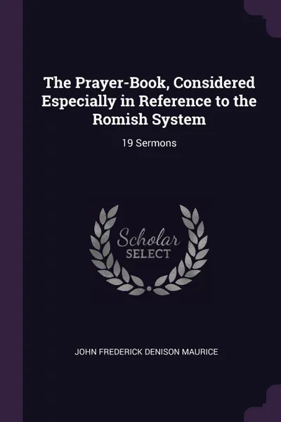 Обложка книги The Prayer-Book, Considered Especially in Reference to the Romish System. 19 Sermons, John Frederick Denison Maurice