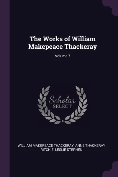 Обложка книги The Works of William Makepeace Thackeray; Volume 7, William Makepeace Thackeray, Anne Thackeray Ritchie, Leslie Stephen