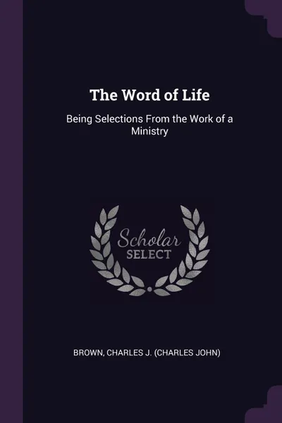 Обложка книги The Word of Life. Being Selections From the Work of a Ministry, Charles J. Brown