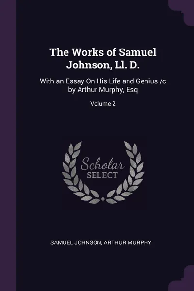 Обложка книги The Works of Samuel Johnson, Ll. D. With an Essay On His Life and Genius /c by Arthur Murphy, Esq; Volume 2, Samuel Johnson, Arthur Murphy