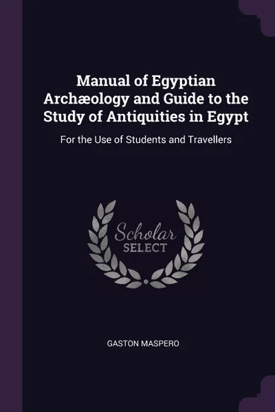 Обложка книги Manual of Egyptian Archaeology and Guide to the Study of Antiquities in Egypt. For the Use of Students and Travellers, Gaston Maspero