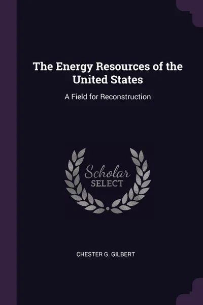 Обложка книги The Energy Resources of the United States. A Field for Reconstruction, Chester G. Gilbert