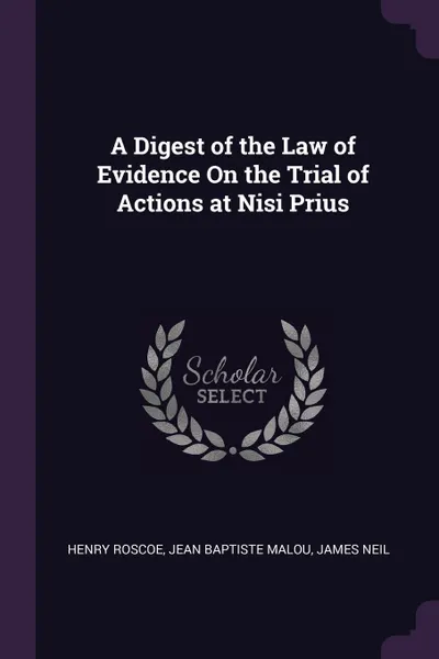 Обложка книги A Digest of the Law of Evidence On the Trial of Actions at Nisi Prius, Henry Roscoe, Jean Baptiste Malou, James Neil