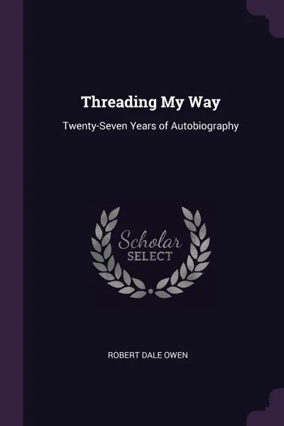 Обложка книги Threading My Way. Twenty-Seven Years of Autobiography, Robert Dale Owen