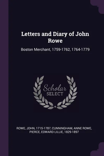 Обложка книги Letters and Diary of John Rowe. Boston Merchant, 1759-1762, 1764-1779, John Rowe, Anne Rowe Cunningham, Edward Lillie Pierce