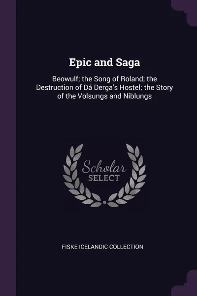 Обложка книги Epic and Saga. Beowulf; the Song of Roland; the Destruction of Da Derga's Hostel; the Story of the Volsungs and Niblungs, Fiske Icelandic Collection