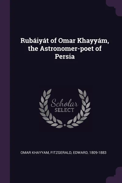 Обложка книги Rubaiyat of Omar Khayyam, the Astronomer-poet of Persia, Omar Khayyam, Edward FitzGerald