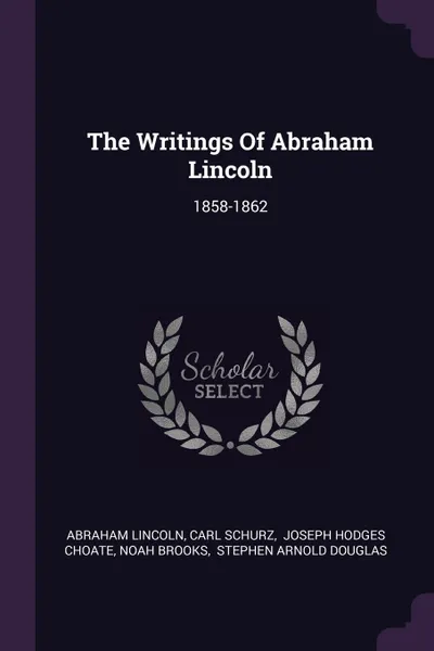 Обложка книги The Writings Of Abraham Lincoln. 1858-1862, Abraham Lincoln, Carl Schurz