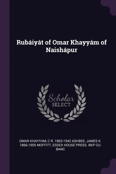 Обложка книги Rubaiyat of Omar Khayyam of Naishapur, Omar Khayyam, C R. 1863-1942 Ashbee, James K. 1866-1955 Moffitt