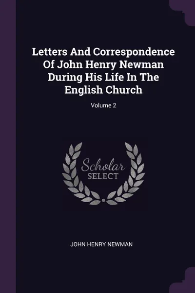 Обложка книги Letters And Correspondence Of John Henry Newman During His Life In The English Church; Volume 2, John Henry Newman
