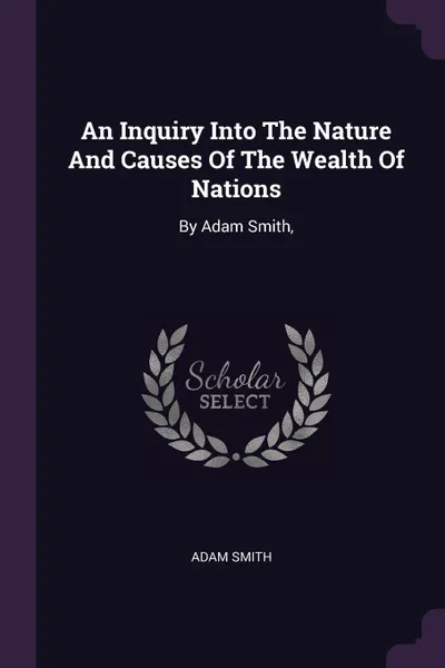 Обложка книги An Inquiry Into The Nature And Causes Of The Wealth Of Nations. By Adam Smith,, Adam Smith