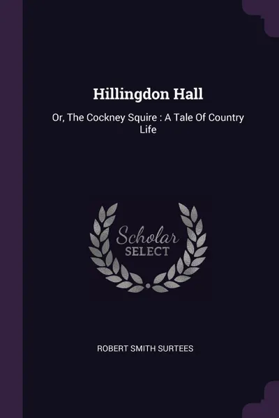 Обложка книги Hillingdon Hall. Or, The Cockney Squire : A Tale Of Country Life, Robert Smith Surtees