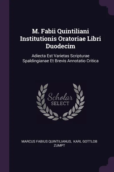 Обложка книги M. Fabii Quintiliani Institutionis Oratoriae Libri Duodecim. Adiecta Est Varietas Scripturae Spaldingianae Et Brevis Annotatio Critica, Marcus Fabius Quintilianus