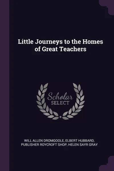 Обложка книги Little Journeys to the Homes of Great Teachers, Will Allen Dromgoole, Hubbard Elbert, publisher Roycroft Shop