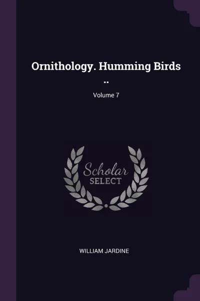 Обложка книги Ornithology. Humming Birds ..; Volume 7, Jardine William