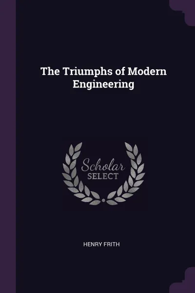 Обложка книги The Triumphs of Modern Engineering, Henry Frith