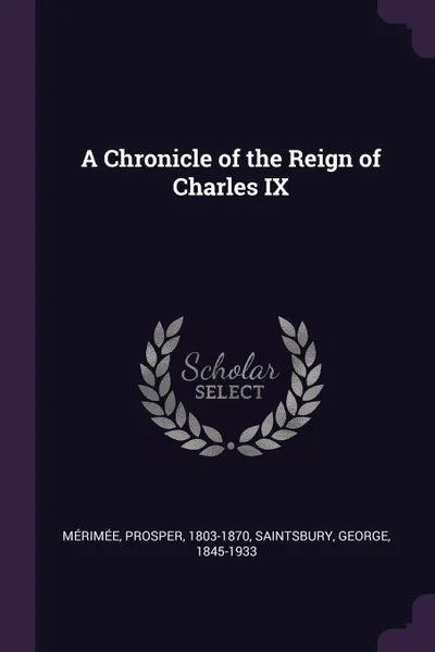 Обложка книги A Chronicle of the Reign of Charles IX, Prosper Mérimée, George Saintsbury