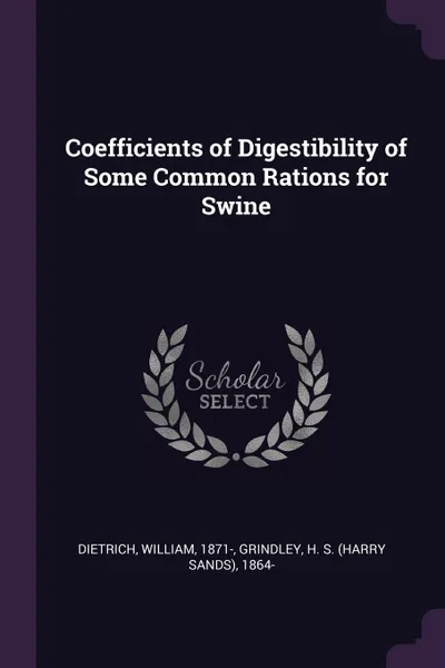 Обложка книги Coefficients of Digestibility of Some Common Rations for Swine, William Dietrich, H S. 1864- Grindley