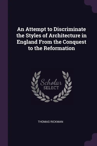 Обложка книги An Attempt to Discriminate the Styles of Architecture in England From the Conquest to the Reformation, Thomas Rickman