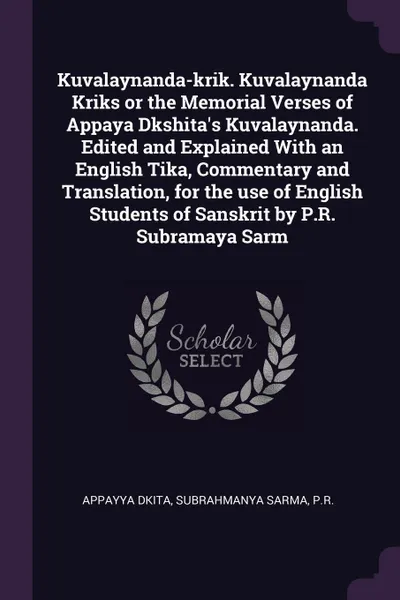 Обложка книги Kuvalaynanda-krik. Kuvalaynanda Kriks or the Memorial Verses of Appaya Dkshita's Kuvalaynanda. Edited and Explained With an English Tika, Commentary and Translation, for the use of English Students of Sanskrit by P.R. Subramaya Sarm, Appayya Dkita, PR Subrahmanya Sarma