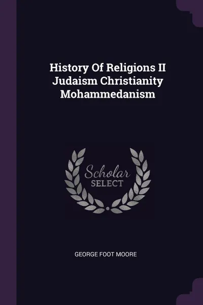 Обложка книги History Of Religions II Judaism Christianity Mohammedanism, George Foot Moore