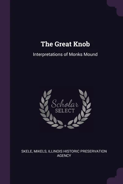 Обложка книги The Great Knob. Interpretations of Monks Mound, Mikels Skele, Illinois Historic Preservation Agency