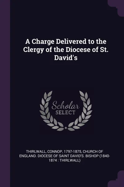 Обложка книги A Charge Delivered to the Clergy of the Diocese of St. David's, Connop Thirlwall