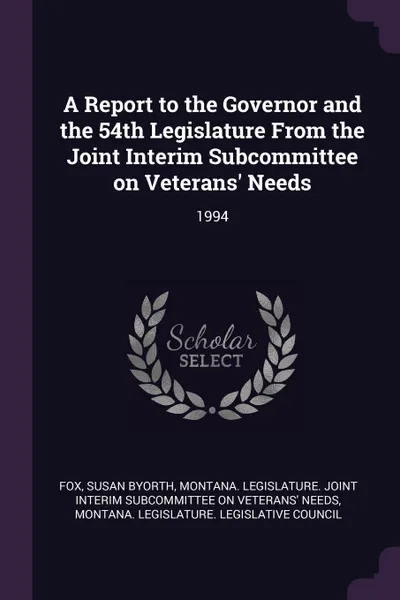 Обложка книги A Report to the Governor and the 54th Legislature From the Joint Interim Subcommittee on Veterans' Needs. 1994, Susan Byorth Fox