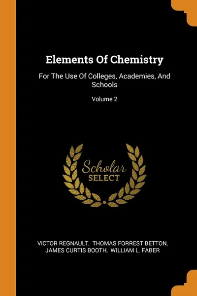 Обложка книги Elements Of Chemistry. For The Use Of Colleges, Academies, And Schools; Volume 2, Victor Regnault