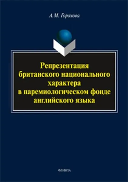 Обложка книги Репрезентация британского национального характера в паремиологическом фонде английского языка. монография , Горохова А.М.