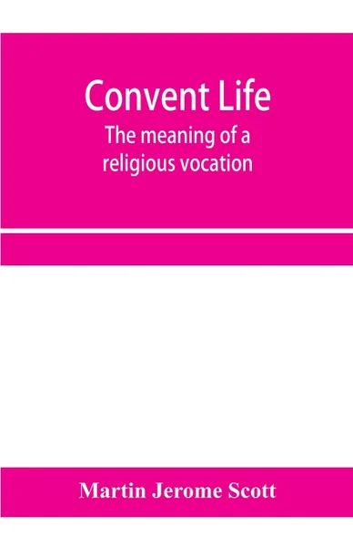 Обложка книги Convent life; the meaning of a religious vocation, Martin Jerome Scott