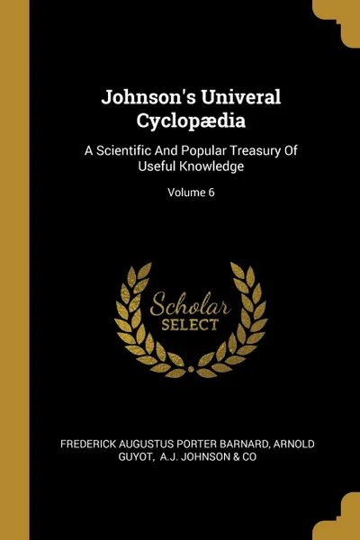 Обложка книги Johnson's Univeral Cyclopaedia. A Scientific And Popular Treasury Of Useful Knowledge; Volume 6, Arnold Guyot