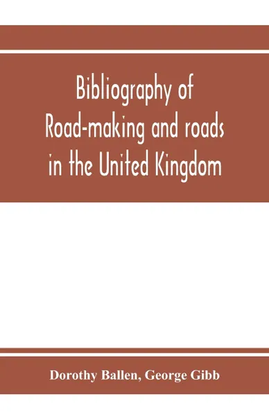 Обложка книги Bibliography of road-making and roads in the United Kingdom, Dorothy Ballen, George Gibb