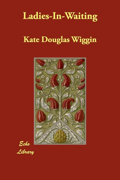 Обложка книги Ladies-In-Waiting, Kate Douglas Wiggin