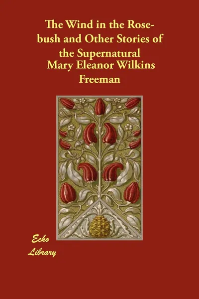 Обложка книги The Wind in the Rose-Bush and Other Stories of the Supernatural, Mary Eleanor Wilkins Freeman