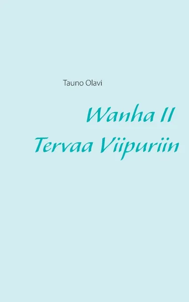 Обложка книги Wanha II Tervaa Viipuriin, Tauno Olavi