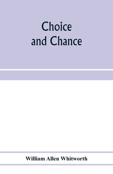Обложка книги Choice and chance; an elementary treatise on permutations, combinations, and probability, with 640 exercises, William Allen Whitworth