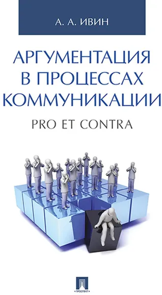 Обложка книги Аргументация в процессах коммуникации. Pro et contra.-М.:Проспект,2020. , Ивин А.А.